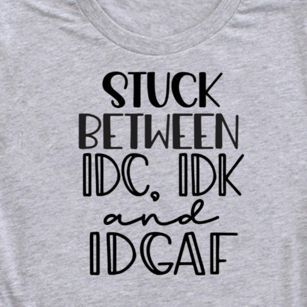 IDC IDK & IDGAF sarcastic t-shirt!